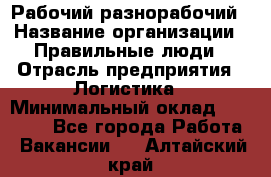 Рабочий-разнорабочий › Название организации ­ Правильные люди › Отрасль предприятия ­ Логистика › Минимальный оклад ­ 30 000 - Все города Работа » Вакансии   . Алтайский край